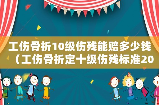 工傷骨折10級傷殘能賠多少錢（工傷骨折定十級傷殘標準2015）