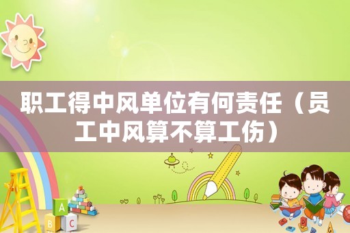 職工得中風(fēng)單位有何責(zé)任（員工中風(fēng)算不算工傷）