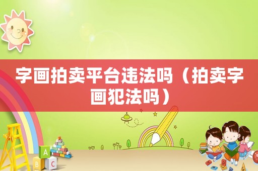 字畫拍賣平臺(tái)違法嗎（拍賣字畫犯法嗎）