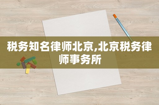 稅務(wù)知名律師北京,北京稅務(wù)律師事務(wù)所
