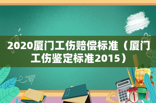 2020廈門工傷賠償標(biāo)準(zhǔn)（廈門工傷鑒定標(biāo)準(zhǔn)2015）