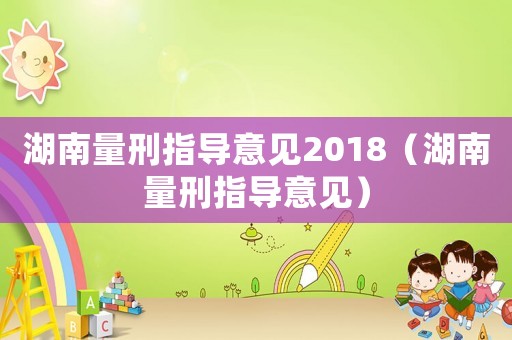 湖南量刑指導(dǎo)意見2018（湖南量刑指導(dǎo)意見）