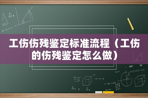 工傷傷殘鑒定標(biāo)準(zhǔn)流程（工傷的傷殘鑒定怎么做）