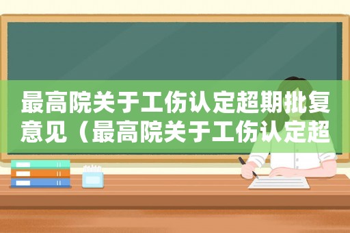 最高院關(guān)于工傷認(rèn)定超期批復(fù)意見（最高院關(guān)于工傷認(rèn)定超期批復(fù)）