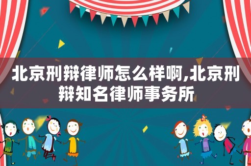 北京刑辯律師怎么樣啊,北京刑辯知名律師事務(wù)所