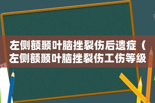 左側(cè)額顳葉腦挫裂傷后遺癥（左側(cè)額顳葉腦挫裂傷工傷等級）