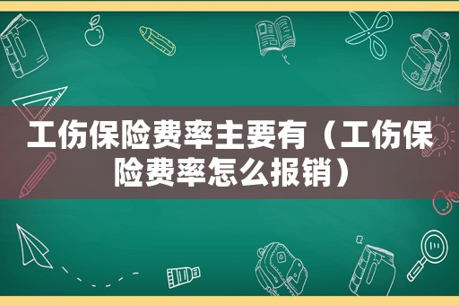 工傷保險費率主要有（工傷保險費率怎么報銷）
