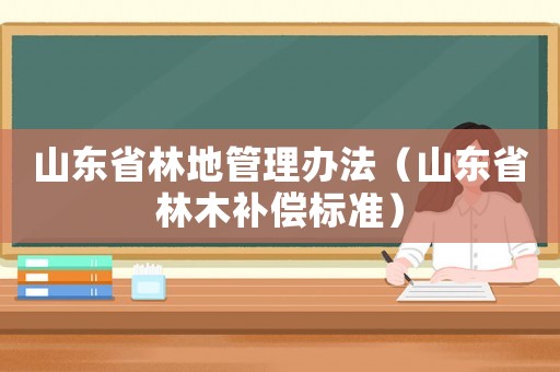 山東省林地管理辦法（山東省林木補(bǔ)償標(biāo)準(zhǔn)）