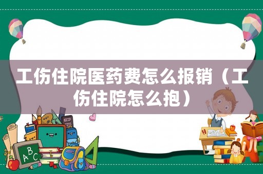 工傷住院醫(yī)藥費怎么報銷（工傷住院怎么抱）