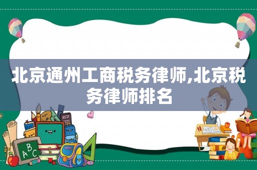 北京通州工商稅務(wù)律師,北京稅務(wù)律師排名