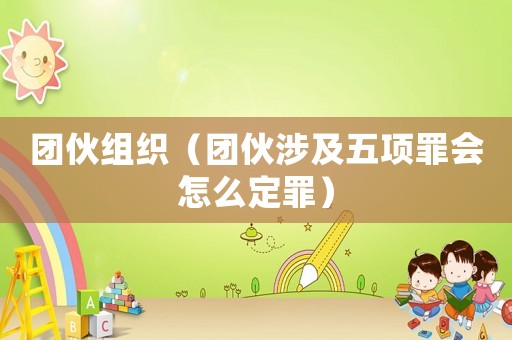 團(tuán)伙組織（團(tuán)伙涉及五項(xiàng)罪會怎么定罪）