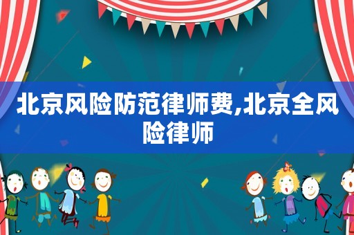 北京風(fēng)險防范律師費(fèi),北京全風(fēng)險律師
