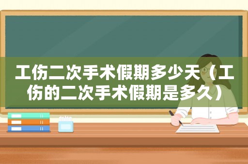工傷二次手術(shù)假期多少天（工傷的二次手術(shù)假期是多久）