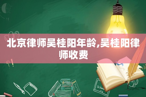 北京律師吳桂陽(yáng)年齡,吳桂陽(yáng)律師收費(fèi)