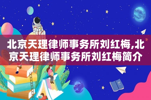 北京天理律師事務(wù)所劉紅梅,北京天理律師事務(wù)所劉紅梅簡介