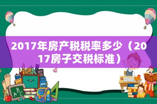 2017年房產(chǎn)稅稅率多少（2017房子交稅標(biāo)準(zhǔn)）