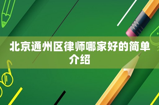 北京通州區(qū)律師哪家好的簡(jiǎn)單介紹