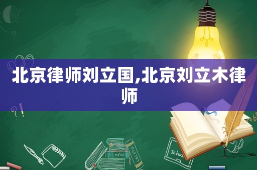 北京律師劉立國,北京劉立木律師