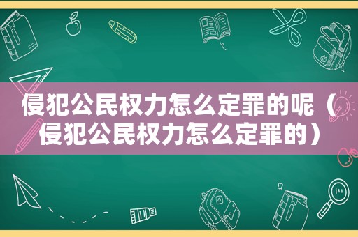 侵犯公民權(quán)力怎么定罪的呢（侵犯公民權(quán)力怎么定罪的）