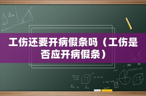 工傷還要開病假條嗎（工傷是否應(yīng)開病假條）