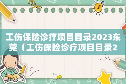 工傷保險(xiǎn)診療項(xiàng)目目錄2023東莞（工傷保險(xiǎn)診療項(xiàng)目目錄2016）