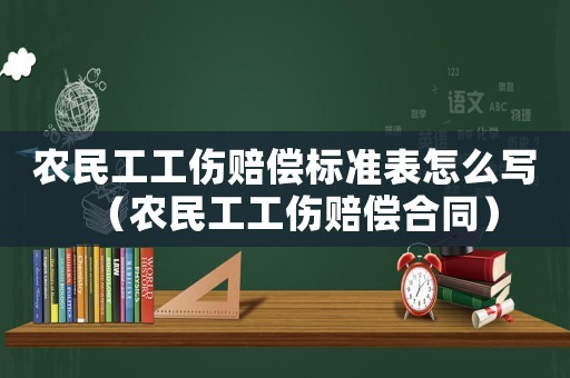 農(nóng)民工工傷賠償標(biāo)準(zhǔn)表怎么寫（農(nóng)民工工傷賠償合同）