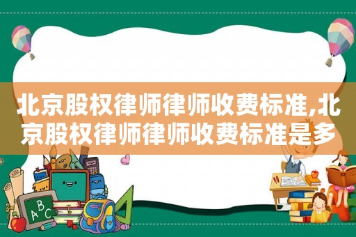 北京股權(quán)律師律師收費標準,北京股權(quán)律師律師收費標準是多少