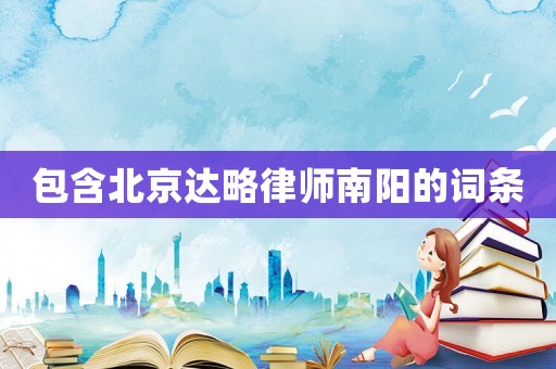 包含北京達(dá)略律師南陽(yáng)的詞條