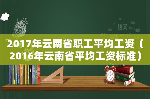 2017年云南省職工平均工資（2016年云南省平均工資標(biāo)準(zhǔn)）