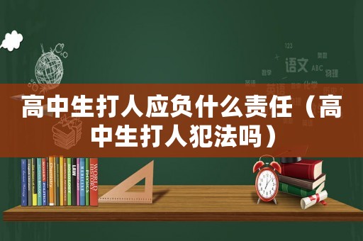 高中生打人應(yīng)負(fù)什么責(zé)任（高中生打人犯法嗎）