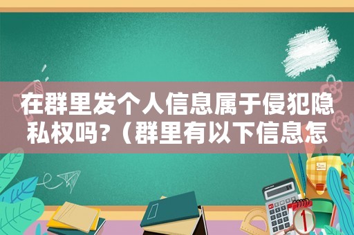 在群里發(fā)個(gè)人信息屬于侵犯隱私權(quán)嗎?（群里有以下信息怎么定罪）