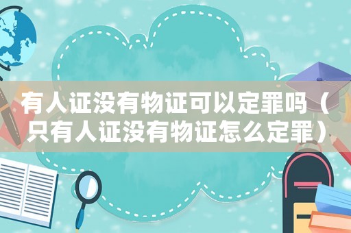 有人證沒(méi)有物證可以定罪嗎（只有人證沒(méi)有物證怎么定罪）