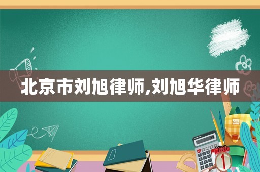 北京市劉旭律師,劉旭華律師