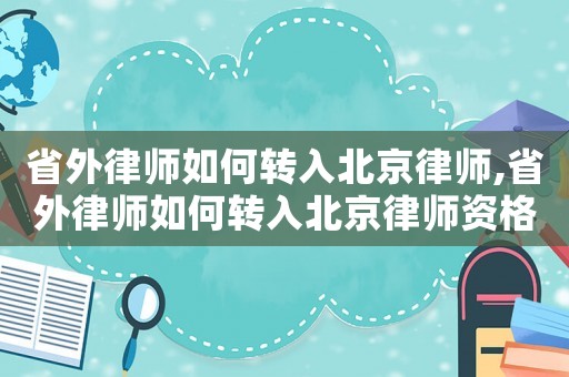 省外律師如何轉(zhuǎn)入北京律師,省外律師如何轉(zhuǎn)入北京律師資格