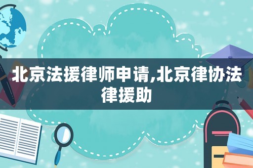 北京法援律師申請,北京律協(xié)法律援助