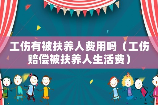 工傷有被扶養(yǎng)人費(fèi)用嗎（工傷賠償被扶養(yǎng)人生活費(fèi)）