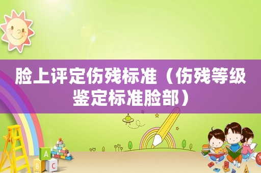 臉上評定傷殘標(biāo)準(zhǔn)（傷殘等級鑒定標(biāo)準(zhǔn)臉部）
