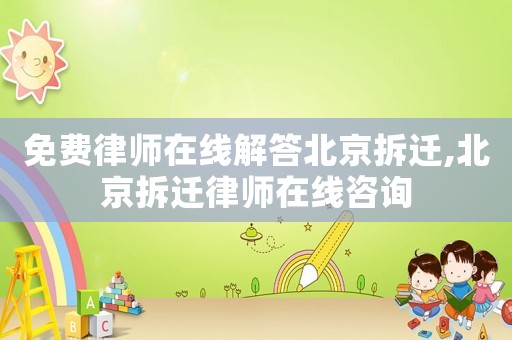 免費(fèi)律師在線解答北京拆遷,北京拆遷律師在線咨詢