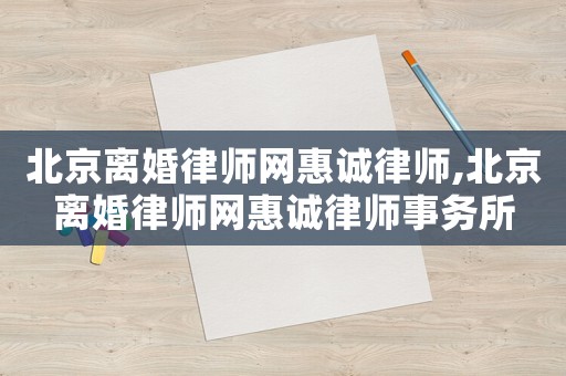 北京離婚律師網(wǎng)惠誠律師,北京離婚律師網(wǎng)惠誠律師事務(wù)所