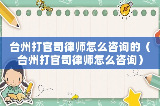 臺(tái)州打官司律師怎么咨詢的（臺(tái)州打官司律師怎么咨詢）