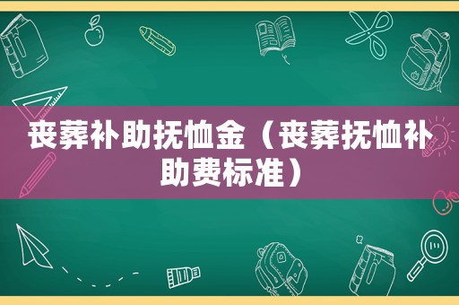 喪葬補(bǔ)助撫恤金（喪葬撫恤補(bǔ)助費(fèi)標(biāo)準(zhǔn)）