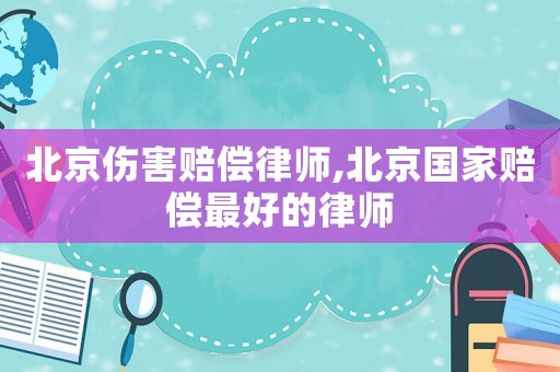 北京傷害賠償律師,北京國家賠償最好的律師