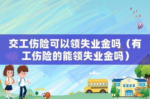 交工傷險(xiǎn)可以領(lǐng)失業(yè)金嗎（有工傷險(xiǎn)的能領(lǐng)失業(yè)金嗎）