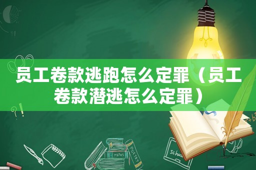 員工卷款逃跑怎么定罪（員工卷款潛逃怎么定罪）