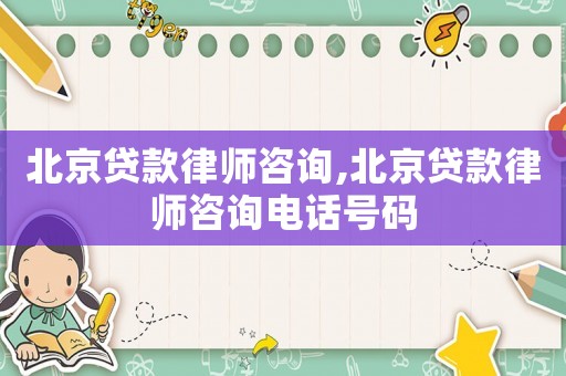 北京貸款律師咨詢,北京貸款律師咨詢電話號(hào)碼