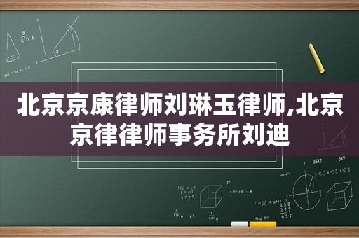 北京京康律師劉琳玉律師,北京京律律師事務(wù)所劉迪