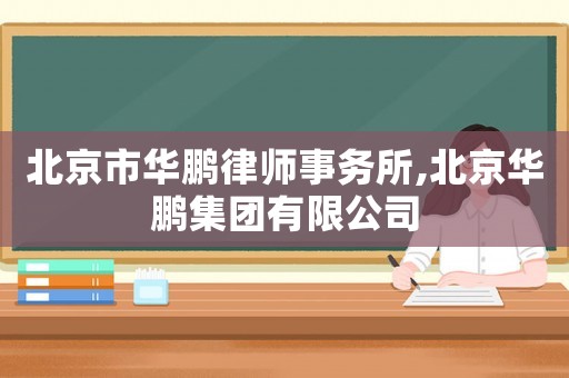 北京市華鵬律師事務(wù)所,北京華鵬集團(tuán)有限公司