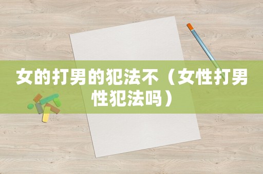 女的打男的犯法不（女性打男性犯法嗎）