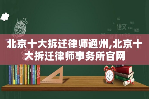 北京十大拆遷律師通州,北京十大拆遷律師事務(wù)所官網(wǎng)