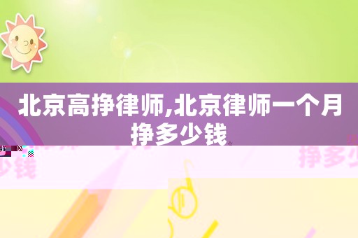 北京高掙律師,北京律師一個月掙多少錢